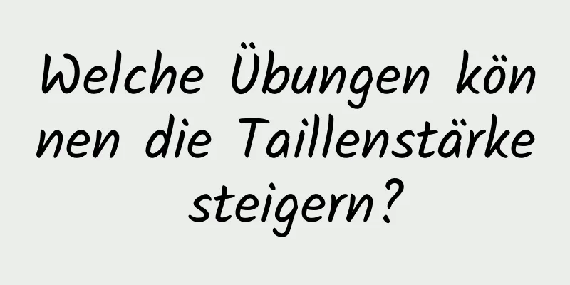 Welche Übungen können die Taillenstärke steigern?