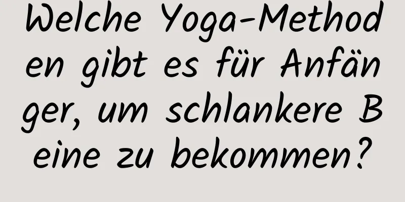 Welche Yoga-Methoden gibt es für Anfänger, um schlankere Beine zu bekommen?