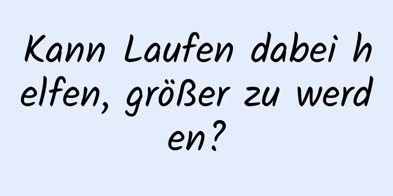 Kann Laufen dabei helfen, größer zu werden?