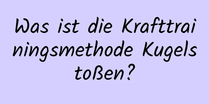 Was ist die Krafttrainingsmethode Kugelstoßen?