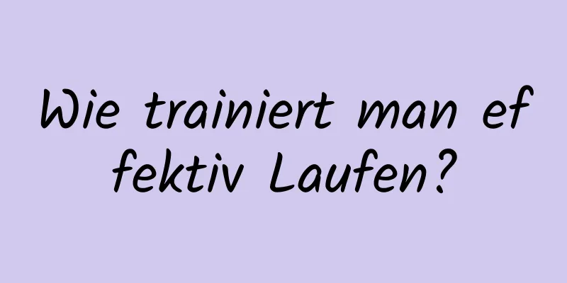 Wie trainiert man effektiv Laufen?