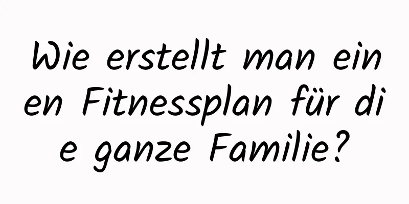 Wie erstellt man einen Fitnessplan für die ganze Familie?