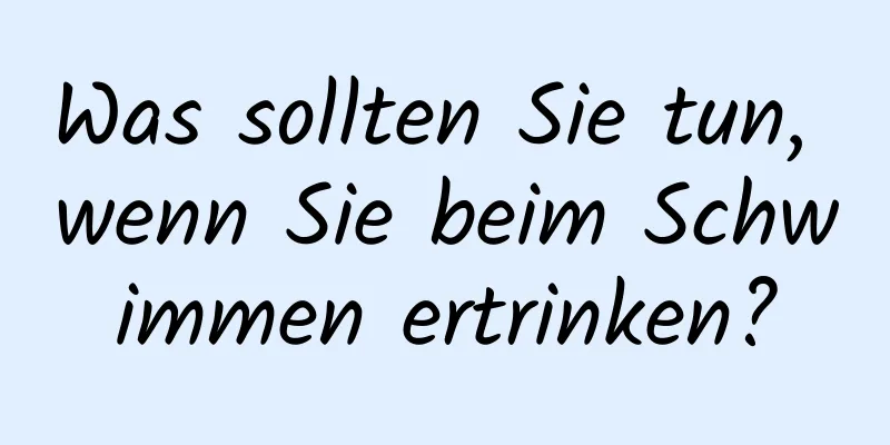 Was sollten Sie tun, wenn Sie beim Schwimmen ertrinken?