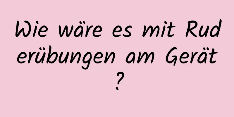 Wie wäre es mit Ruderübungen am Gerät?