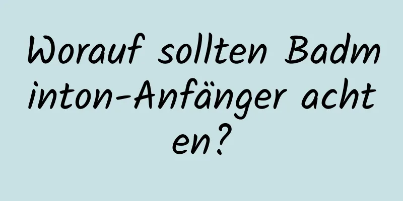 Worauf sollten Badminton-Anfänger achten?