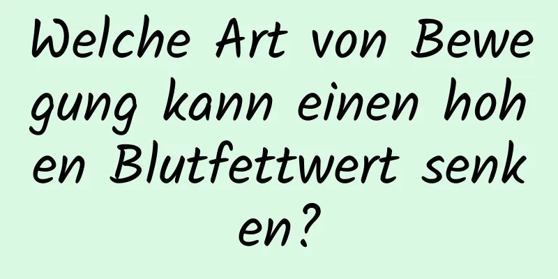 Welche Art von Bewegung kann einen hohen Blutfettwert senken?