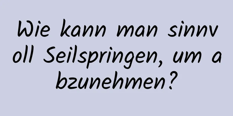 Wie kann man sinnvoll Seilspringen, um abzunehmen?