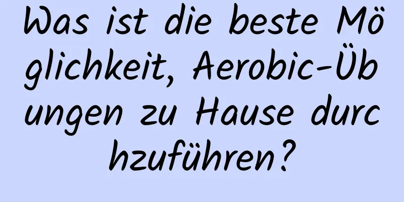 Was ist die beste Möglichkeit, Aerobic-Übungen zu Hause durchzuführen?