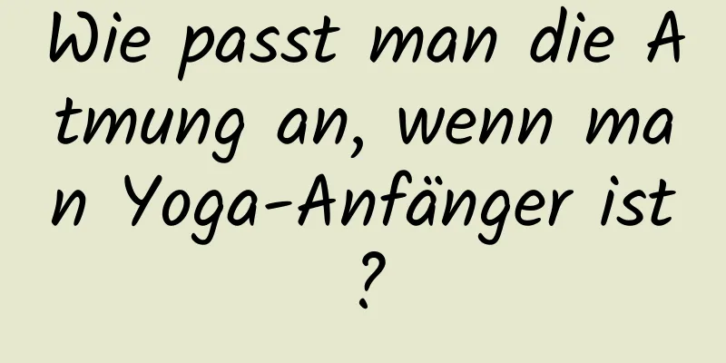 Wie passt man die Atmung an, wenn man Yoga-Anfänger ist?