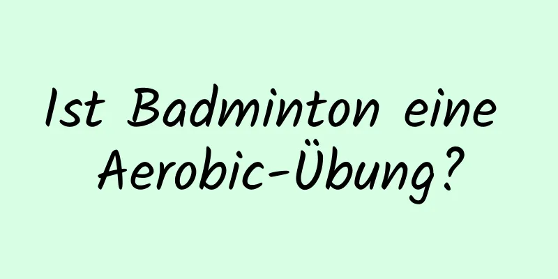 Ist Badminton eine Aerobic-Übung?