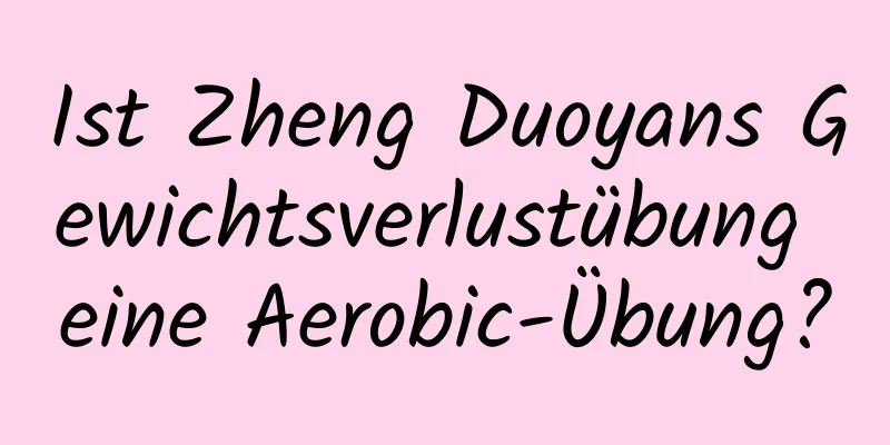 Ist Zheng Duoyans Gewichtsverlustübung eine Aerobic-Übung?