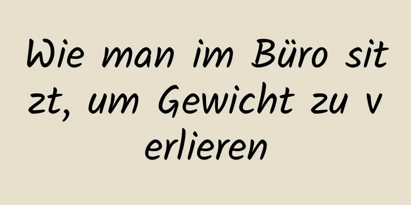 Wie man im Büro sitzt, um Gewicht zu verlieren