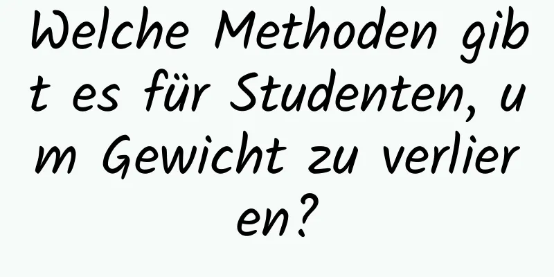 Welche Methoden gibt es für Studenten, um Gewicht zu verlieren?