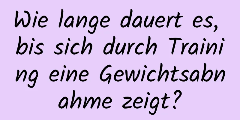 Wie lange dauert es, bis sich durch Training eine Gewichtsabnahme zeigt?