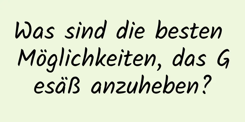 Was sind die besten Möglichkeiten, das Gesäß anzuheben?