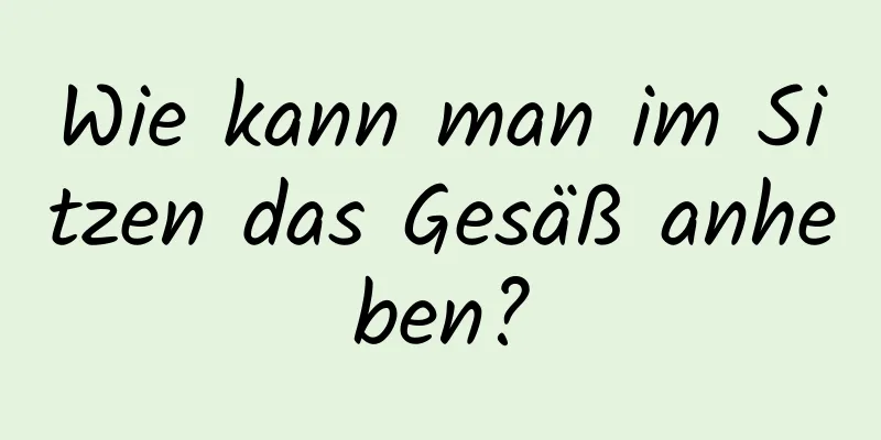 Wie kann man im Sitzen das Gesäß anheben?