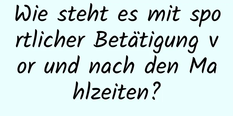 Wie steht es mit sportlicher Betätigung vor und nach den Mahlzeiten?