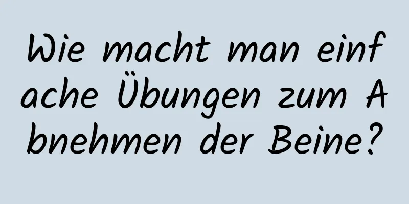 Wie macht man einfache Übungen zum Abnehmen der Beine?