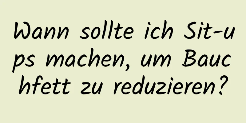 Wann sollte ich Sit-ups machen, um Bauchfett zu reduzieren?