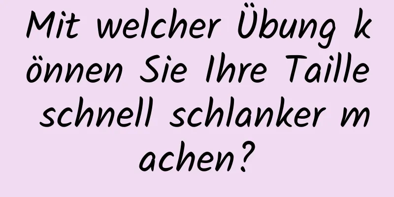 Mit welcher Übung können Sie Ihre Taille schnell schlanker machen?