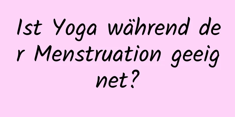 Ist Yoga während der Menstruation geeignet?