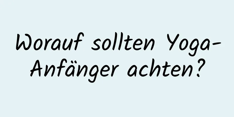 Worauf sollten Yoga-Anfänger achten?