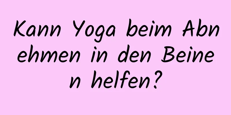 Kann Yoga beim Abnehmen in den Beinen helfen?