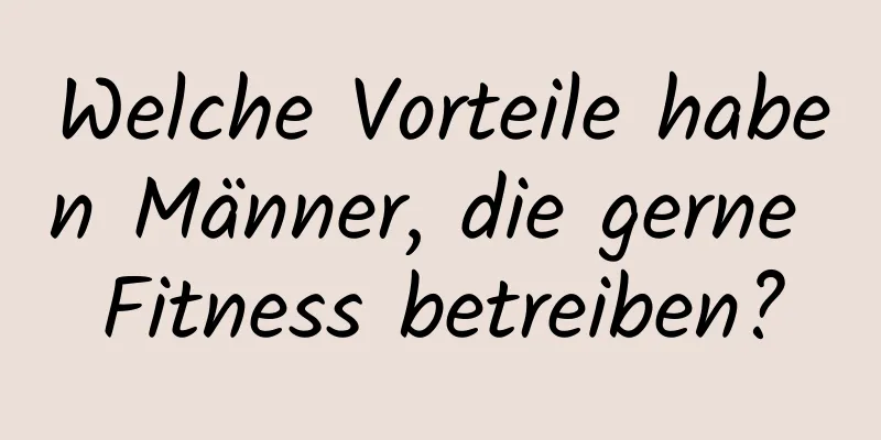 Welche Vorteile haben Männer, die gerne Fitness betreiben?