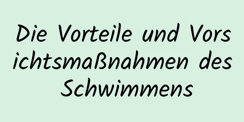 Die Vorteile und Vorsichtsmaßnahmen des Schwimmens