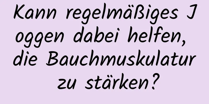 Kann regelmäßiges Joggen dabei helfen, die Bauchmuskulatur zu stärken?