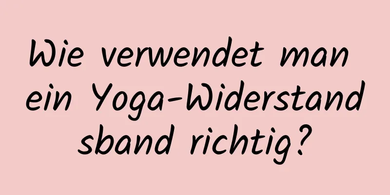 Wie verwendet man ein Yoga-Widerstandsband richtig?