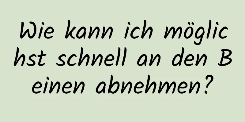 Wie kann ich möglichst schnell an den Beinen abnehmen?