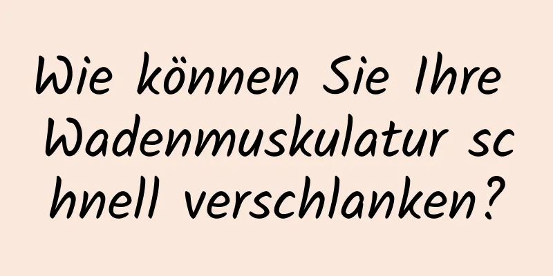 Wie können Sie Ihre Wadenmuskulatur schnell verschlanken?