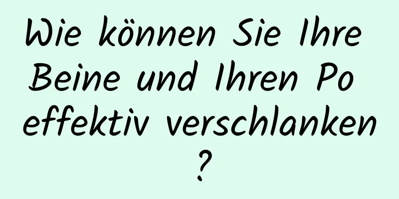 Wie können Sie Ihre Beine und Ihren Po effektiv verschlanken?