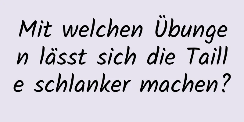 Mit welchen Übungen lässt sich die Taille schlanker machen?