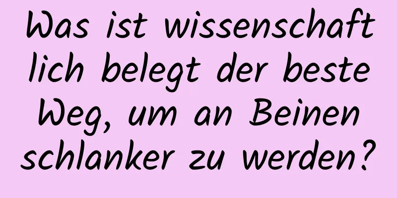 Was ist wissenschaftlich belegt der beste Weg, um an Beinen schlanker zu werden?