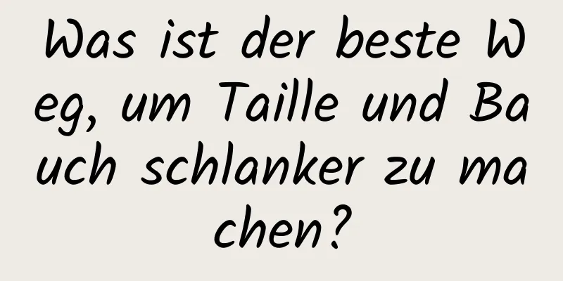 Was ist der beste Weg, um Taille und Bauch schlanker zu machen?