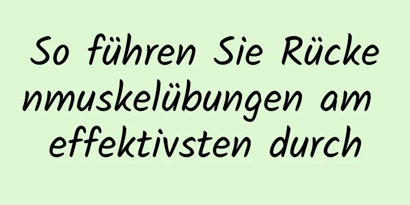 So führen Sie Rückenmuskelübungen am effektivsten durch