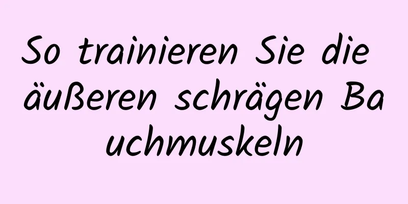 So trainieren Sie die äußeren schrägen Bauchmuskeln