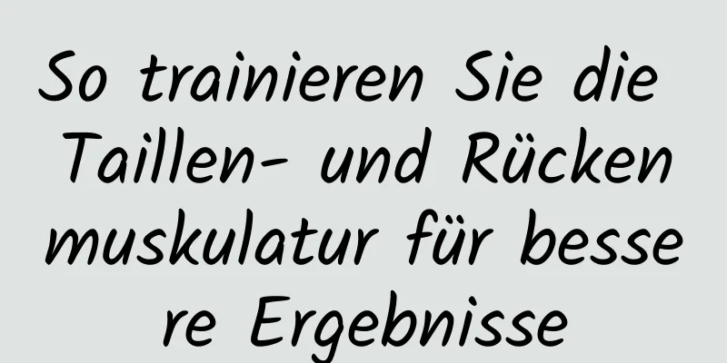 So trainieren Sie die Taillen- und Rückenmuskulatur für bessere Ergebnisse