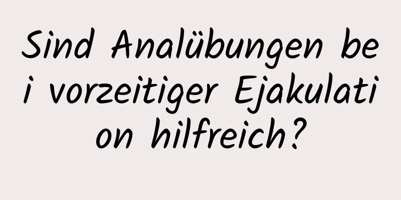 Sind Analübungen bei vorzeitiger Ejakulation hilfreich?