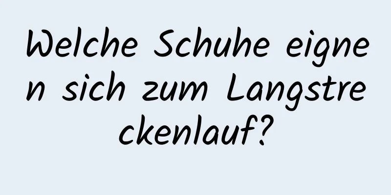 Welche Schuhe eignen sich zum Langstreckenlauf?