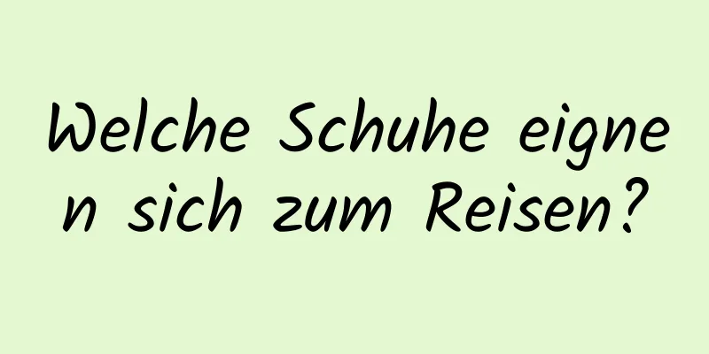 Welche Schuhe eignen sich zum Reisen?