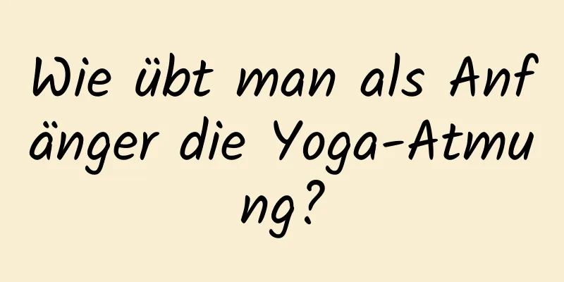 Wie übt man als Anfänger die Yoga-Atmung?