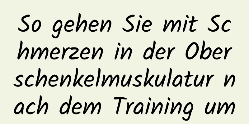 So gehen Sie mit Schmerzen in der Oberschenkelmuskulatur nach dem Training um