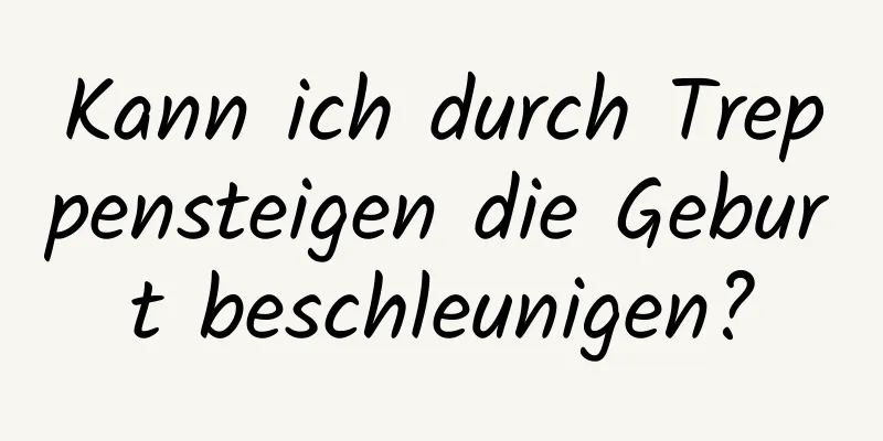 Kann ich durch Treppensteigen die Geburt beschleunigen?