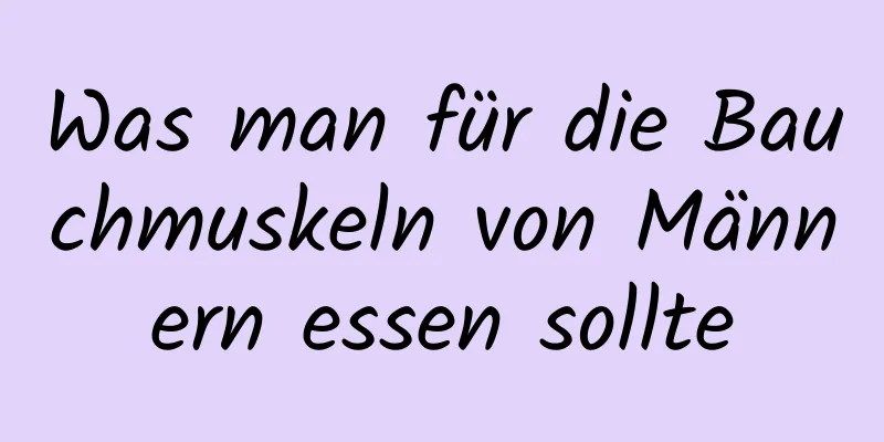 Was man für die Bauchmuskeln von Männern essen sollte