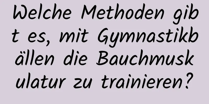 Welche Methoden gibt es, mit Gymnastikbällen die Bauchmuskulatur zu trainieren?