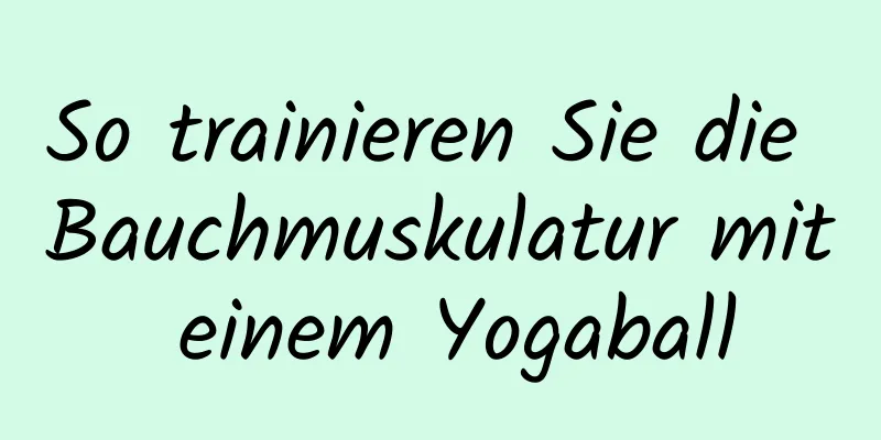 So trainieren Sie die Bauchmuskulatur mit einem Yogaball