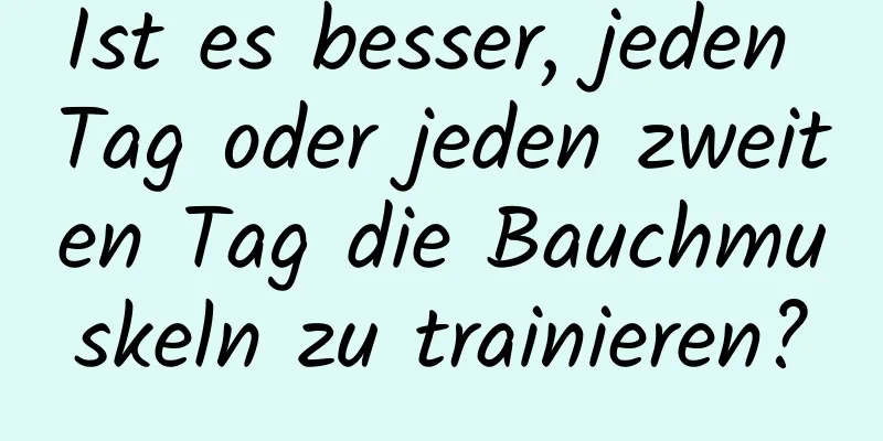 Ist es besser, jeden Tag oder jeden zweiten Tag die Bauchmuskeln zu trainieren?